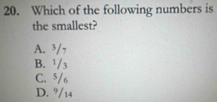 Which of the following numbers is
the smallest?
A. ³/¬
B. ¹/3
C. 5/6
D. °/14