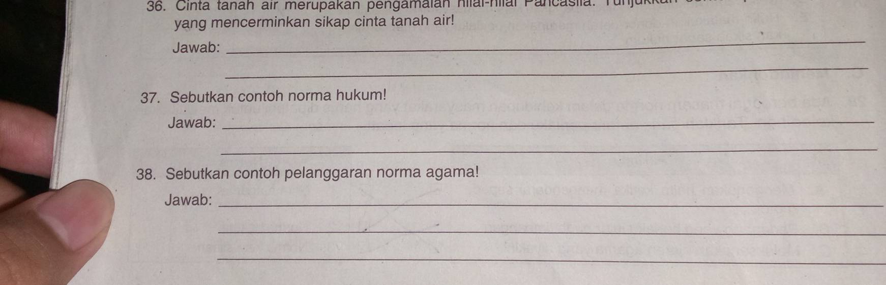 Cinta tanah air merupakan pengamaian hilal-hilal Pancasila. 
yang mencerminkan sikap cinta tanah air! 
Jawab: 
_ 
_ 
37. Sebutkan contoh norma hukum! 
Jawab:_ 
_ 
38. Sebutkan contoh pelanggaran norma agama! 
Jawab:_ 
_ 
_