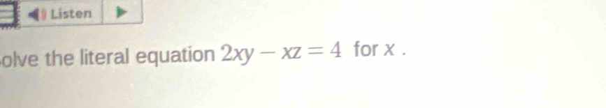 Listen 
olve the literal equation 2xy-xz=4 for x.