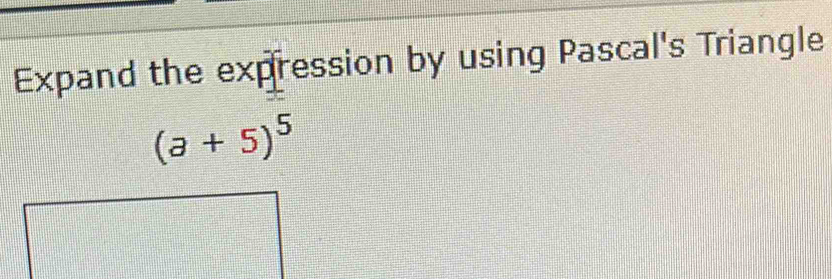 Expand the expression by using Pascal's Triangle
(a+5)^5