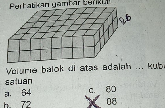 atikan gambar berikut!
Volume balok di atas adalah ... kubu
satuan.
a. 64 C. 80
b. 72
88