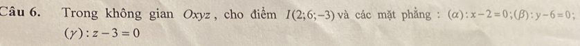 Trong không gian Oxyz, cho điểm I(2;6;-3) và các mặt phẳng : (alpha ):x-2=0; (beta ):y-6=0.
(gamma ):z-3=0