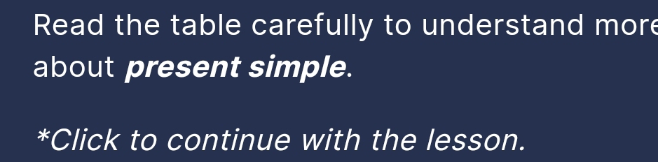 Read the table carefully to understand more 
about present simple. 
*Click to continue with the lesson.