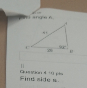 angle A.
Question 4 10 pts
Find side a.