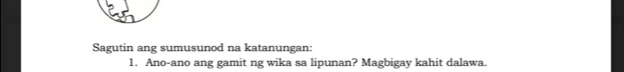 Sagutin ang sumusunod na katanungan: 
1. Ano-ano ang gamit ng wika sa lipunan? Magbigay kahit dalawa.