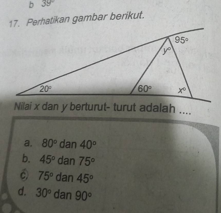 39°
17. Perhatikan gambar berikut.
Nilai x dan y berturut- turut adalah ....
a. 80° dan 40°
b. 45° dan 75°
C) 75° dan 45°
d. 30° dan 90°