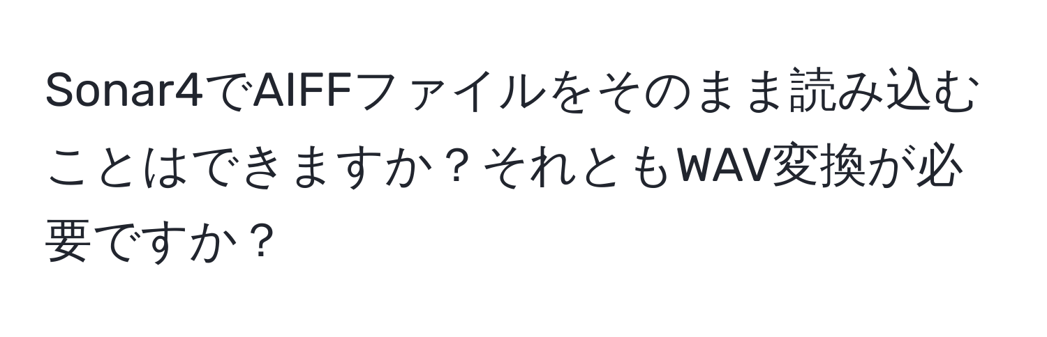 Sonar4でAIFFファイルをそのまま読み込むことはできますか？それともWAV変換が必要ですか？