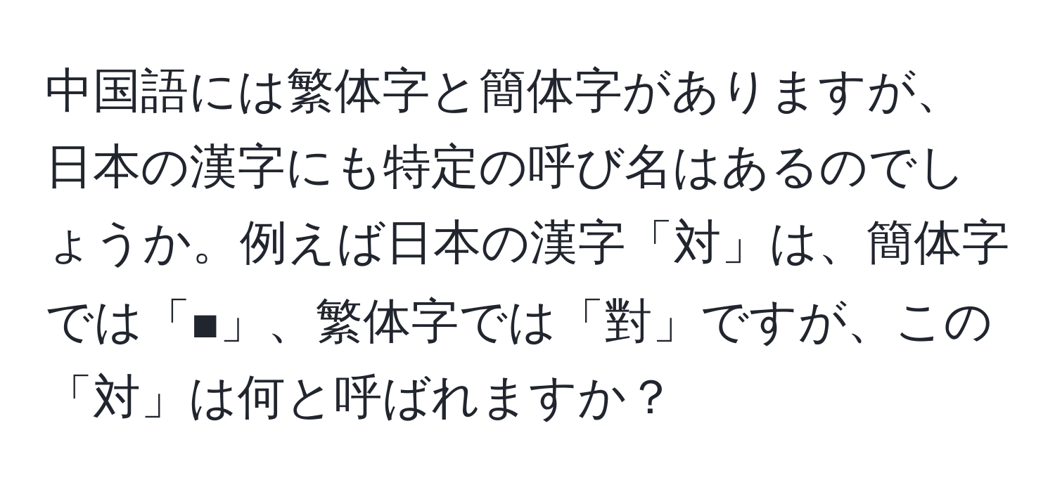 中国語には繁体字と簡体字がありますが、日本の漢字にも特定の呼び名はあるのでしょうか。例えば日本の漢字「対」は、簡体字では「■」、繁体字では「對」ですが、この「対」は何と呼ばれますか？