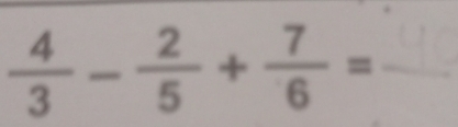  4/3 - 2/5 + 7/6 =