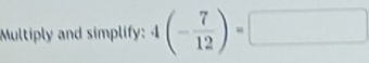 Multiply and simplify: 4(- 7/12 )=□