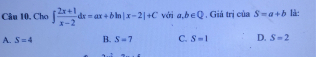 Cho ∈t  (2x+1)/x-2 dx=ax+bln |x-2|+C với a,b∈ Q. Giá trị của S=a+b là:
D.
A. S=4 B. S=7 C. S=1 S=2