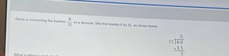 Alana is converting the fraction  6/11 
What is Alan
beginarrayr 11encloselongdiv 60 -55 hline 5endarray