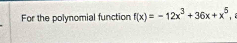 For the polynomial function f(x)=-12x^3+36x+x^5