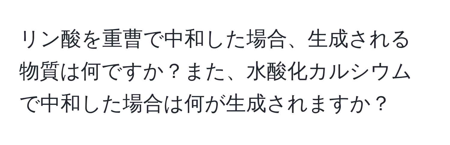 リン酸を重曹で中和した場合、生成される物質は何ですか？また、水酸化カルシウムで中和した場合は何が生成されますか？