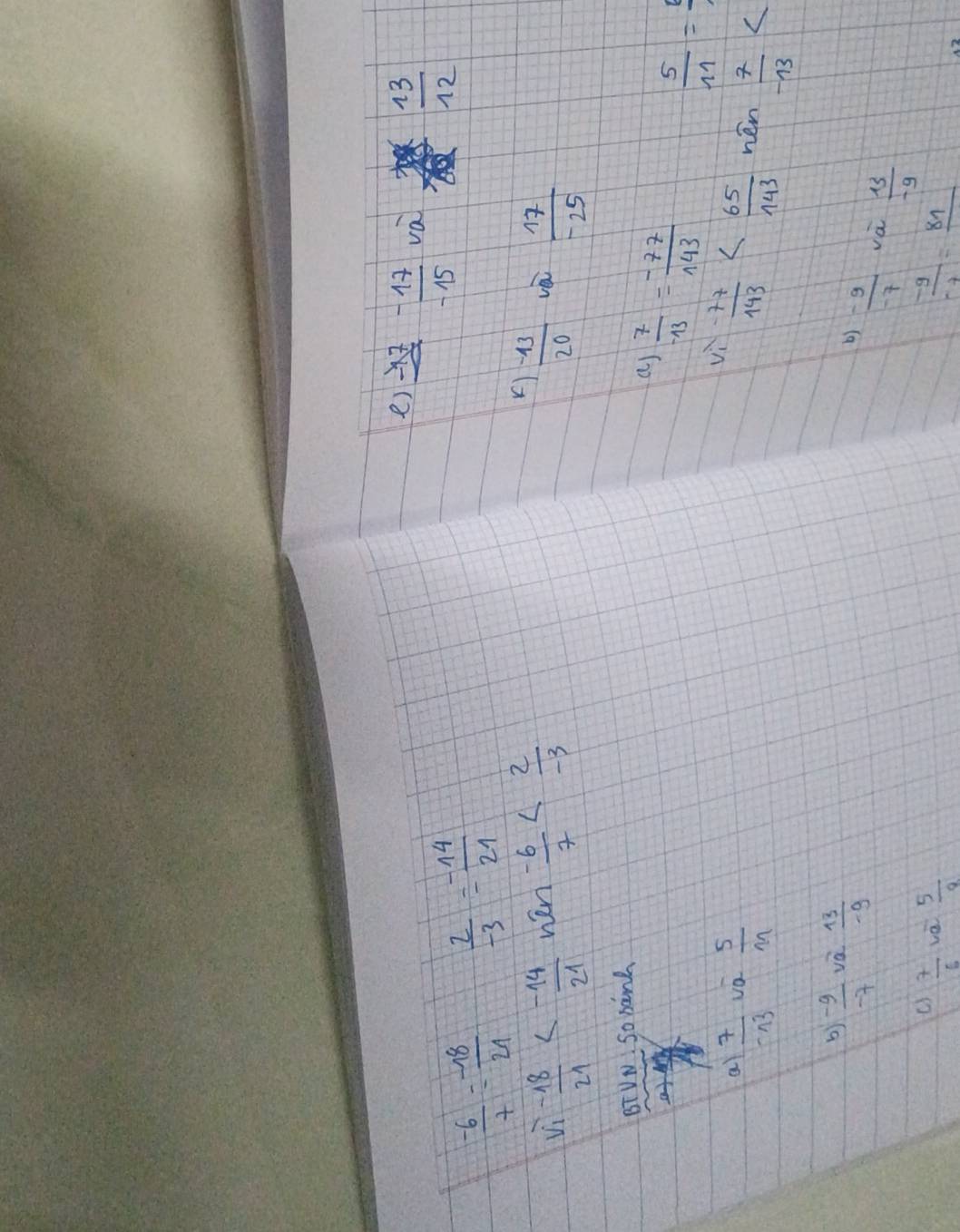 frac -17 (-17)/-15 
va
 13/12 
 (-6)/7 = (-18)/21   2/-3 = (-14)/21 
()
sqrt(1)- 18/21  wén  (-6)/7   (-43)/20  va  17/-25 
BTVN: So bank 
a)  7/-13 = (-77)/143 
vi
 5/11 =
a  7/-13  vo  5/m   (-77)/143  hén  7/-13 
b  (-9)/-7 sqrt(2) 13/-9 
b)  (-9)/-7  và  13/-9 
 7/6  a 5/2 
 (-9)/-7 =_ 81