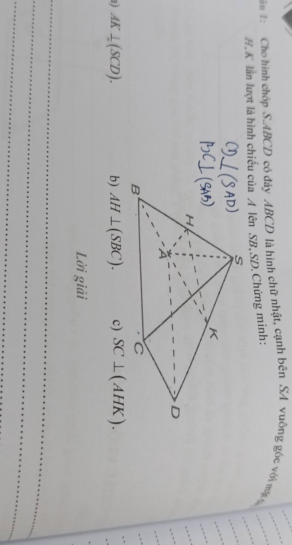 Cu 1 Cho hình chóp S. ABCD có đáy ABCD là hình chữ nhật, cạnh bên SA vuông góc với mặt_ 
H. K lần lượt là hình chiếu của A lên SB, SD. Chứng minh: 
a) AK⊥ (SCD). b) AH⊥ (SBC). 
c) SC⊥ (AHK). 
Lời giải 
_ 
_ 
_