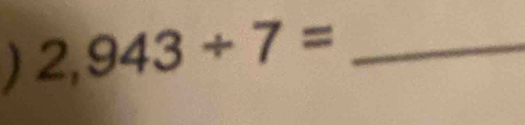 2,943/ 7= _