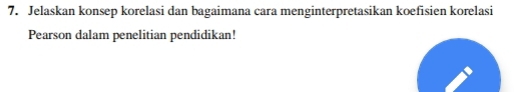 Jelaskan konsep korelasi dan bagaimana cara menginterpretasikan koefisien korelasi 
Pearson dalam penelitian pendidikan!