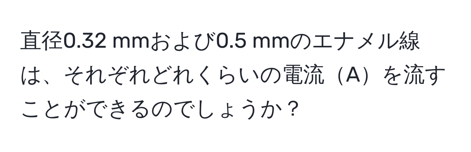 直径0.32 mmおよび0.5 mmのエナメル線は、それぞれどれくらいの電流Aを流すことができるのでしょうか？