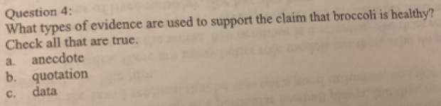 What types of evidence are used to support the claim that broccoli is healthy?
Check all that are true.
a. anecdote
b. quotation
c. data