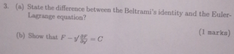 State the difference between the Beltrami’s identity and the Euler- 
Lagrange equation? 
(b) Show that F-y' partial F/partial y' =C
(1 marks)