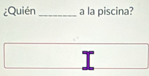 ¿Quién _a la piscina?