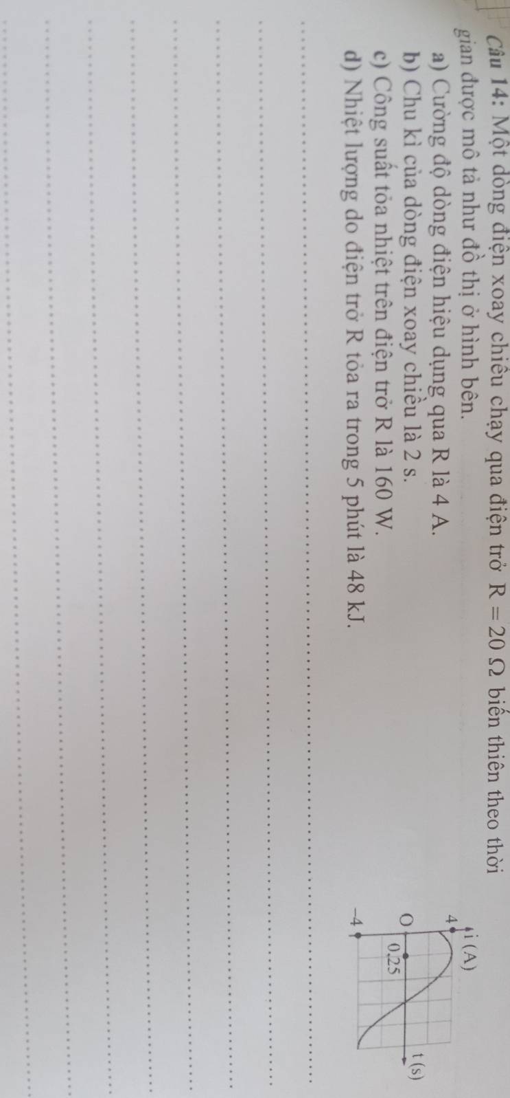 Một dòng điện xoay chiêu chạy qua điện trở R=20Omega biến thiên theo thời
gian được mô tả như đồ thị ở hình bên. 
a) Cường độ dòng điện hiệu dụng qua R là 4 A.
b) Chu kì của dòng điện xoay chiều là 2 s.
c) Công suất tỏa nhiệt trên điện trở R là 160 W.
d) Nhiệt lượng do điện trở R tỏa ra trong 5 phút là 48 kJ. 
_
_
_
_
_
_
_
_