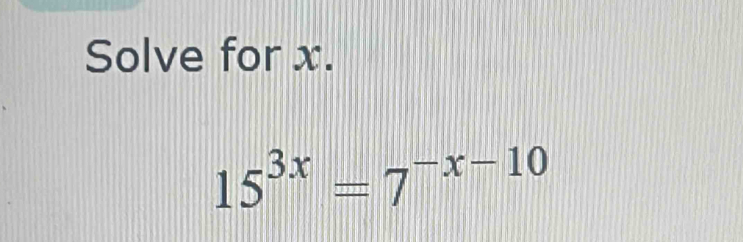 Solve for x.
15^(3x)=7^(-x-10)