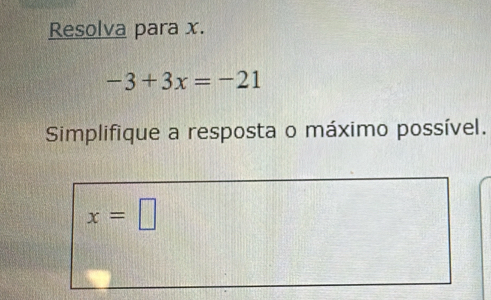 Resolva para x.
-3+3x=-21
Simplifique a resposta o máximo possível.
x=□