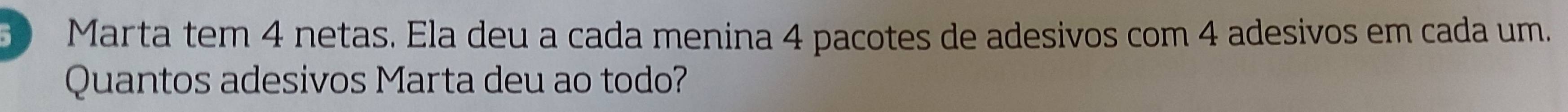 Marta tem 4 netas. Ela deu a cada menina 4 pacotes de adesivos com 4 adesivos em cada um. 
Quantos adesivos Marta deu ao todo?