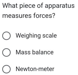 What piece of apparatus
measures forces?
Weighing scale
Mass balance
Newton-meter