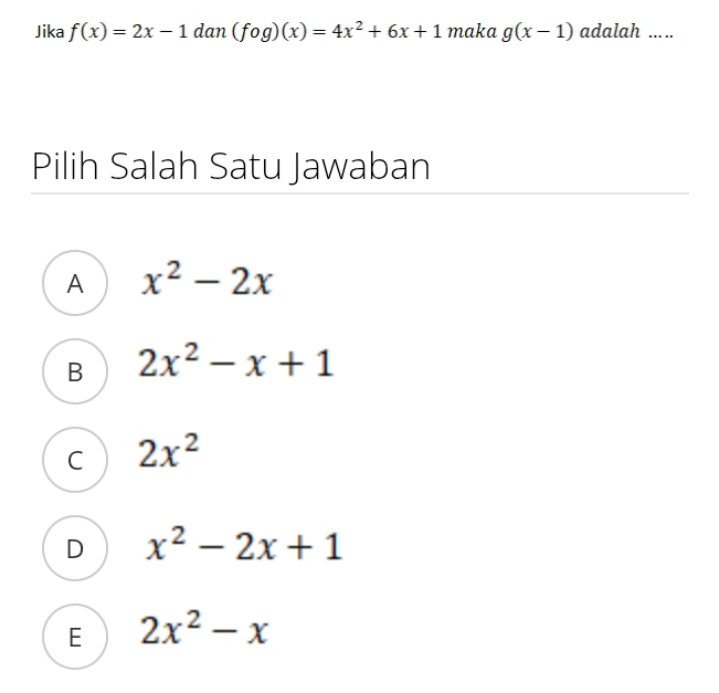 Jika f(x)=2x-1 dan (fog)(x)=4x^2+6x+1 maka g(x-1) adalah ... ..
Pilih Salah Satu Jawaban
A x^2-2x
B 2x^2-x+1
C 2x^2
D x^2-2x+1
E 2x^2-x