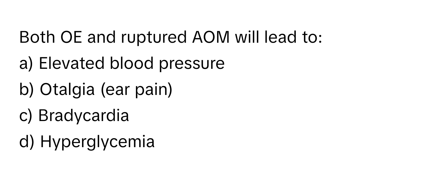 Both OE and ruptured AOM will lead to:

a) Elevated blood pressure
b) Otalgia (ear pain)
c) Bradycardia
d) Hyperglycemia