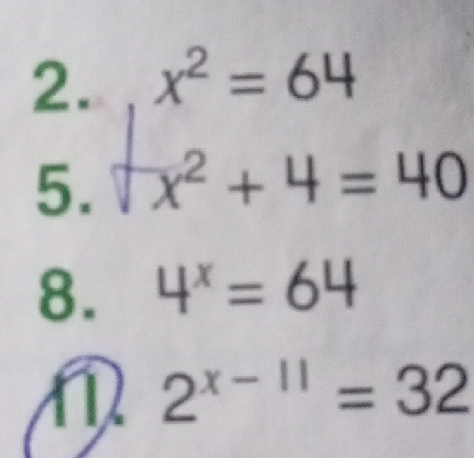 x^2=64
5. ^ x^2+4=40
8. 4^x=64
n 2^(x-11)=32