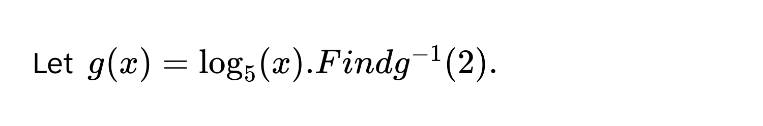 Let $g(x) = log_5(x)$. Find $g^(-1)(2)$.