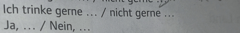 Ich trinke gerne ... / nicht gerne ... 
Ja, ... / Nein, ...