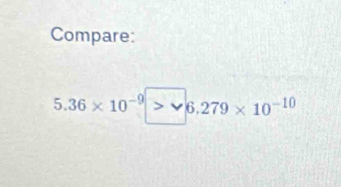 Compare:
5.36* 10^(-9)>surd 6.279* 10^(-10)