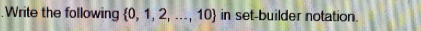 .Write the following  0,1,2,...,10 in set-builder notation.