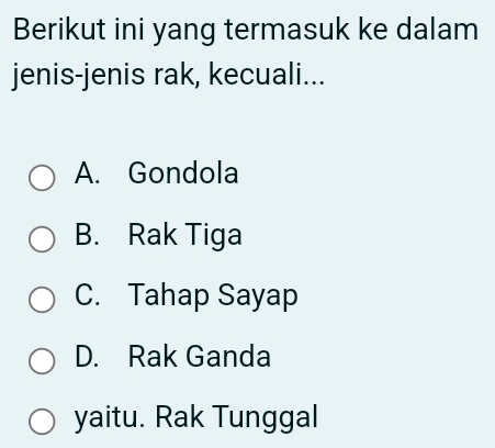 Berikut ini yang termasuk ke dalam
jenis-jenis rak, kecuali...
A. Gondola
B. Rak Tiga
C. Tahap Sayap
D. Rak Ganda
yaitu. Rak Tunggal