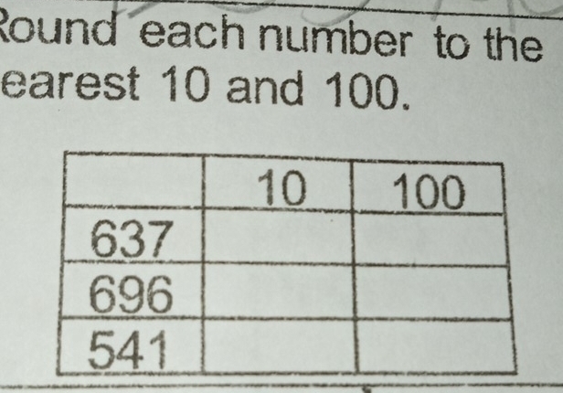 Round each number to the 
earest 10 and 100.