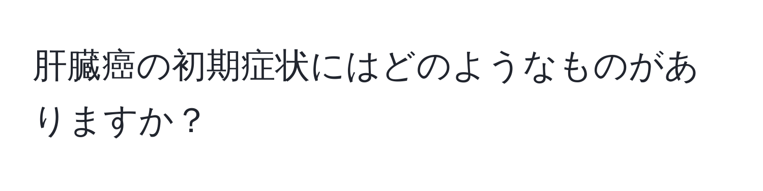 肝臓癌の初期症状にはどのようなものがありますか？