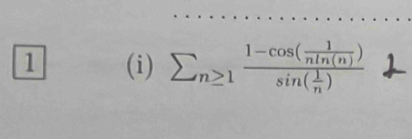 1 (i) sumlimits _n≥ 1frac 1-cos ( 1/nln (n) )sin ( 1/n )