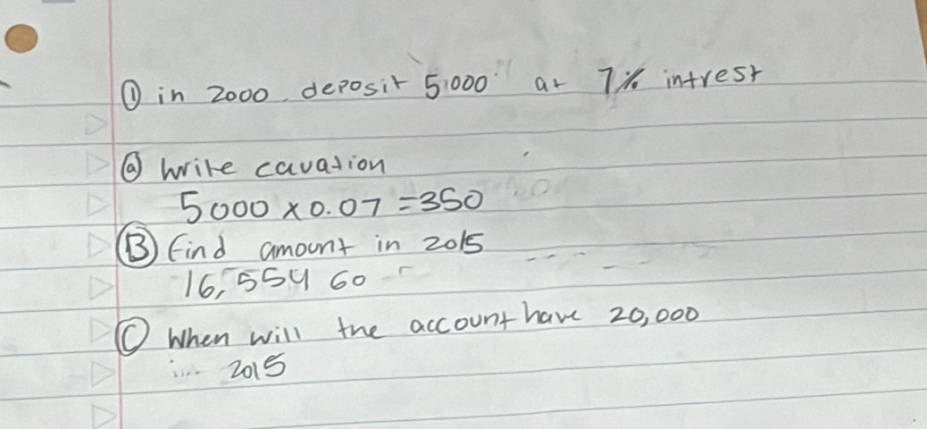 ① in 2000, deposit 5000 at 7% intrest 
② write cauation
5000* 0.07=350
⑧ Find amount in 2015
16, 559 60 
O When will the account have 20, 000
2015