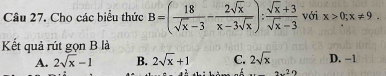 Cho các biểu thức B=( 18/sqrt(x)-3 - 2sqrt(x)/x-3sqrt(x) ): (sqrt(x)+3)/sqrt(x)-3  với x>0; x!= 9
Kết quả rút gọn B là
A. 2sqrt(x)-1 B. 2sqrt(x)+1 C. 2sqrt(x) D. −1
2x^2