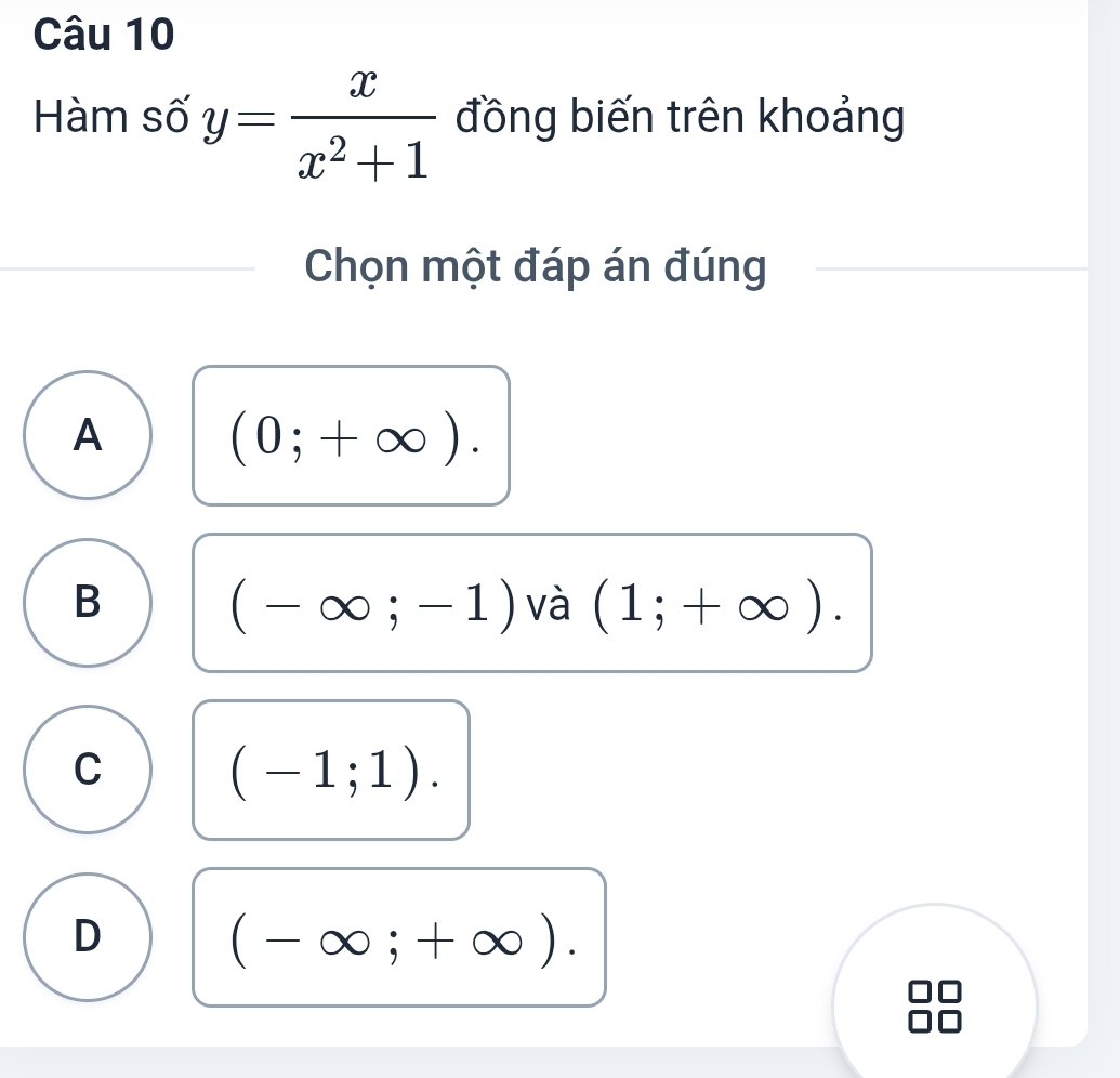 Hàm số y= x/x^2+1  đồng biến trên khoảng
Chọn một đáp án đúng
A
(0;+∈fty ).
B
(-∈fty ;-1) và (1;+∈fty ).
C
(-1;1).
D
(-∈fty ;+∈fty ).