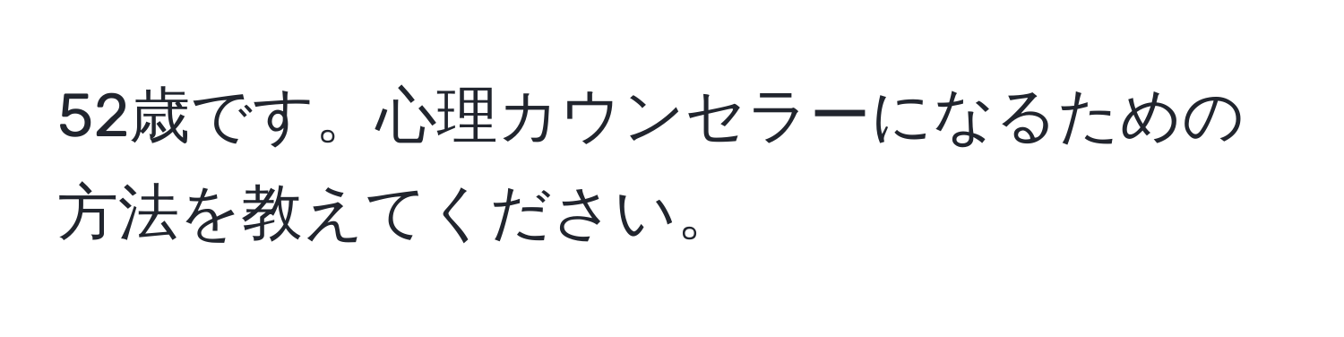 52歳です。心理カウンセラーになるための方法を教えてください。