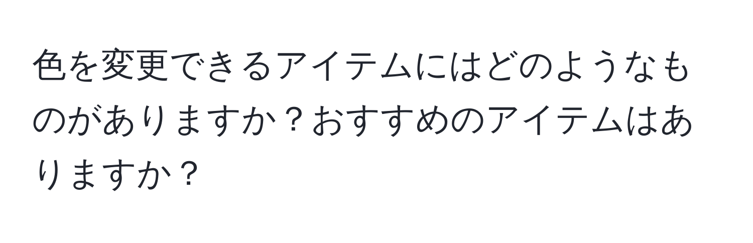 色を変更できるアイテムにはどのようなものがありますか？おすすめのアイテムはありますか？