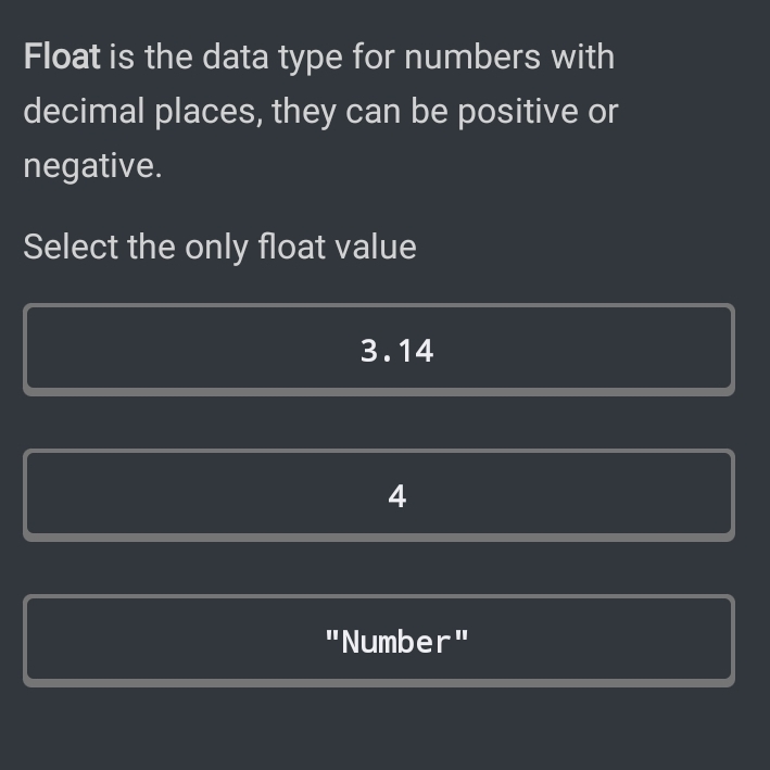 Float is the data type for numbers with
decimal places, they can be positive or
negative.
Select the only float value
3.14
4
"Number"