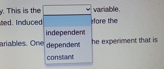 This is the variable. 
ted. Induced. fore the 
independent 
ariables. One dependent 
he experiment that is 
constant