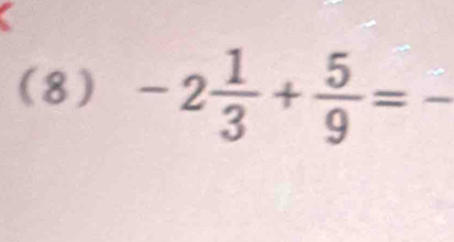 (8) -2 1/3 + 5/9 = _